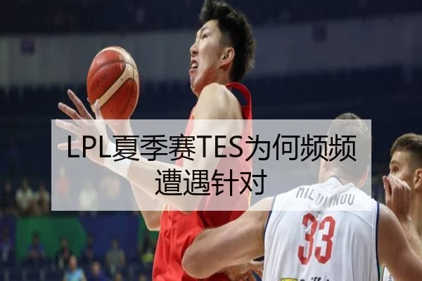LPL夏季赛TES为何频频遭遇针对