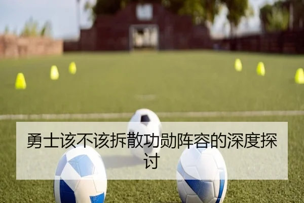 勇士该不该拆散功勋阵容的深度探讨